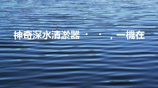 神奇深水清淤器，一機在手，泥沙無處藏！